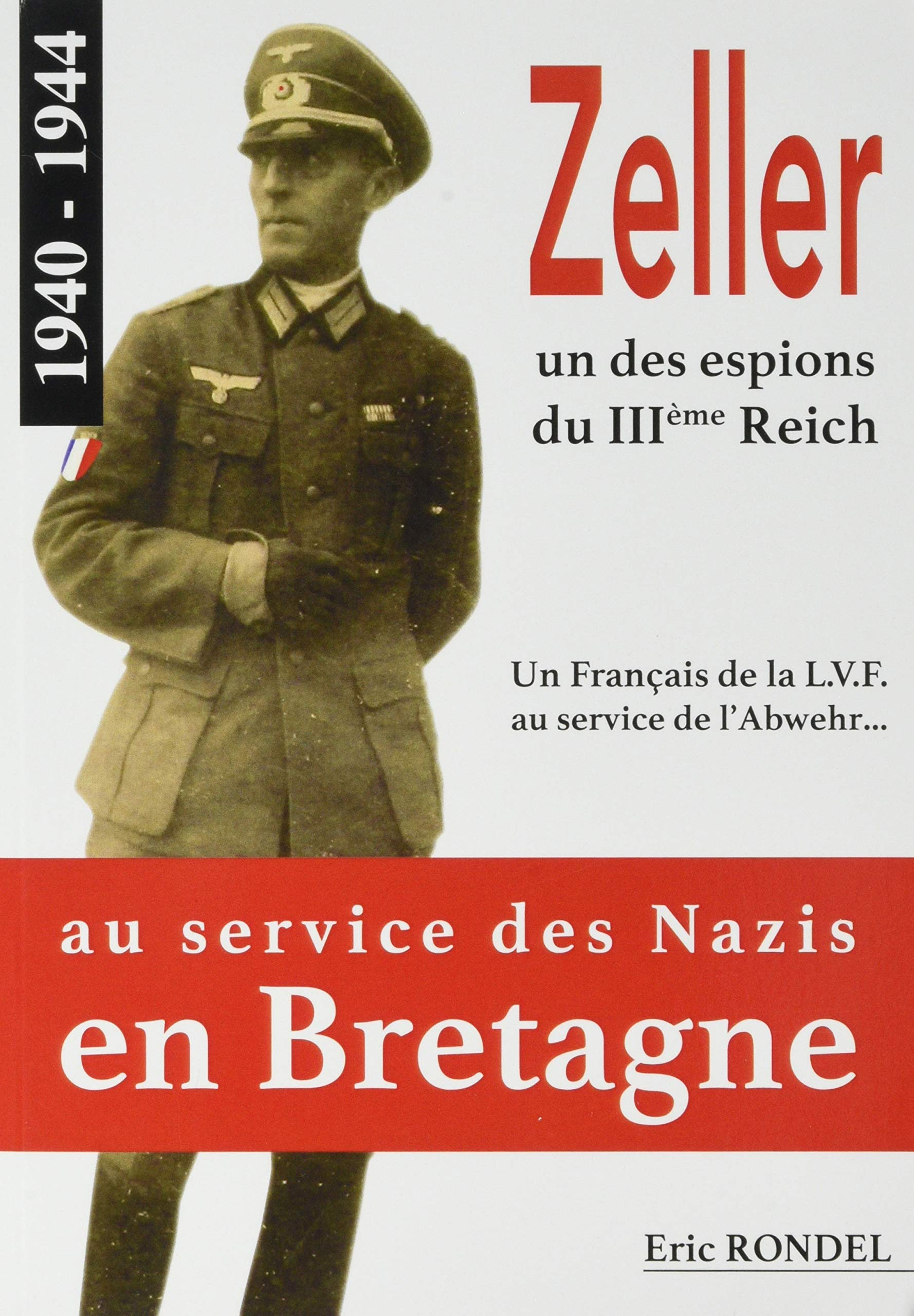 Zeller, un des espions du IIIe Reich : un Français de la LVF au service de l'Abwehr... 1940-1944 : a