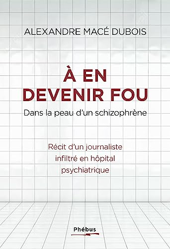 A en devenir fou : dans la peau d'un schizophrène : récit d'un journaliste infiltré en hôpital psych