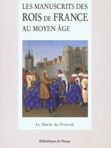 Les manuscrits des rois de France au Moyen Age : le miroir du pouvoir
