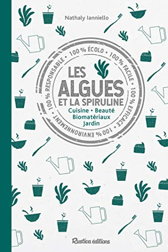 Les algues et la spiruline : cuisine, beauté, biomatériaux, jardin