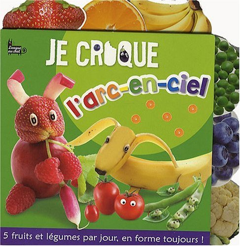 Je croque l'arc-en-ciel : 5 fruits et légumes par jour, en forme toujours !