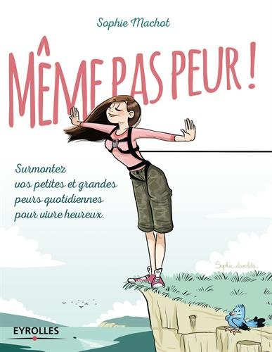 Même pas peur ! : surmonter vos petites et grandes peurs quotidiennes pour vivre heureux