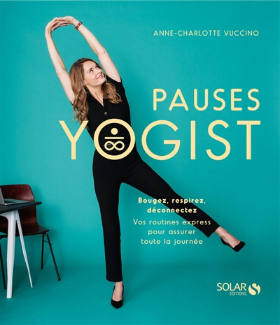 Pauses yogist : bougez, respirez, déconnectez : vos routines express pour assurer toute la journée