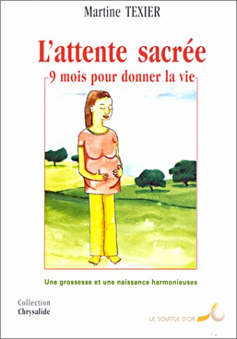 L'attente sacrée : 9 mois pour donner la vie : une grossesse et une naissance harmonieuses