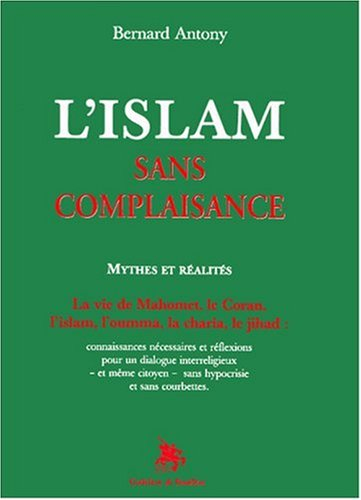 L'islam sans complaisance : mythes et réalités : la vie de Mahomet, le Coran, l'islam, l'oumma, la c