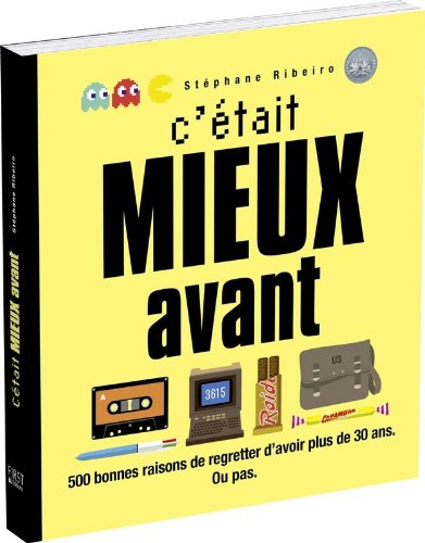 C'était mieux avant : 500 bonnes raisons de regretter d'avoir plus de 30 ans : ou pas