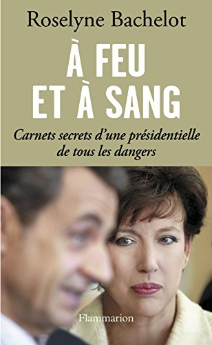 A feu et à sang : carnets secrets d'une présidentielle de tous les dangers