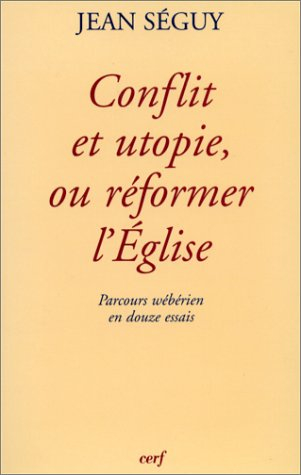 Conflit et utopie, ou Réformer l'Eglise : parcours wébérien en douze essais