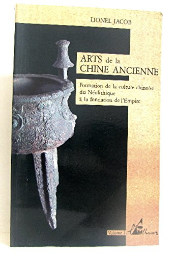 Arts de la Chine ancienne. Vol. 1. Formation de la culture chinoise, du néolithique à la fondation d