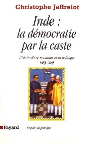 Inde, la démocratie par la caste : histoire d'une mutation socio-politique, 1885-2005