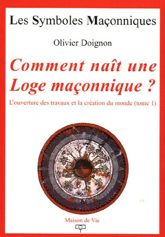 L'ouverture des travaux et la création du monde. Vol. 1. Comment naît une loge maçonnique ?