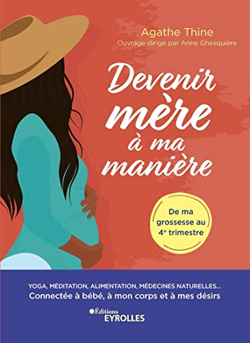 Devenir mère à ma manière : yoga, méditation, alimentation, médecines naturelles... : connectée à bé