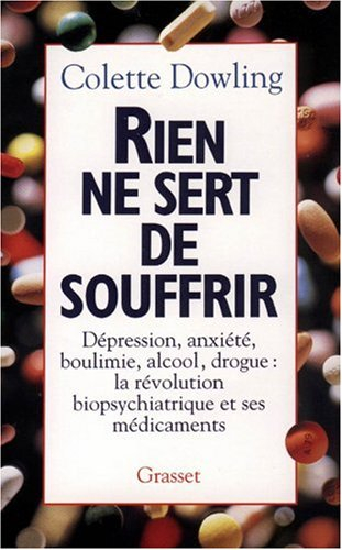 Rien ne sert de souffrir : dépression, anxiété, boulimie, alcool, drogue, la révolution biopsychiatr