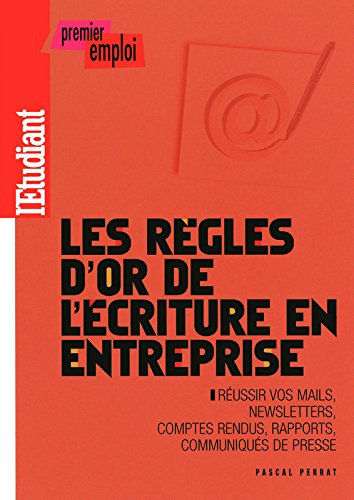 Les règles d'or de l'écriture en entreprise : réussir vos mails, newsletters, comptes rendus, rappor