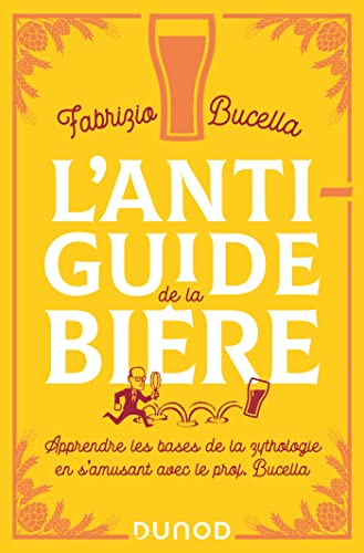 L'anti-guide de la bière : apprendre les bases de la zythologie en s'amusant avec le prof. Bucella