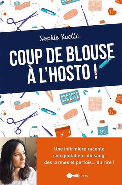 Coup de blouse à l'hosto ! : une infirmière raconte son quotidien : du sang, des larmes et parfois..