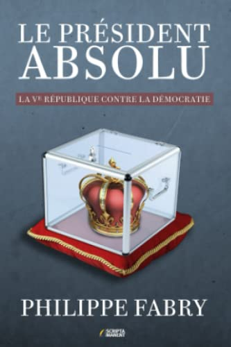 Le Président absolu: La Ve République contre la démocratie