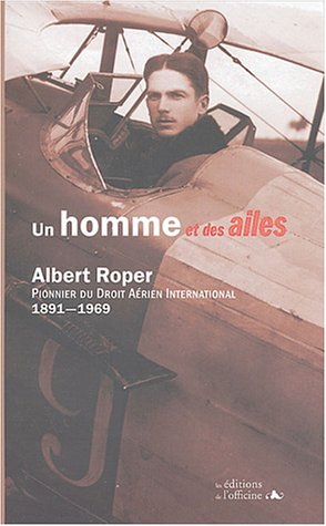 Un homme et des ailes : Albert Roper, pionnier du droit aérien international, 1891-1969