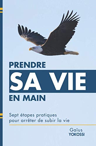 Prendre sa vie en main: Sept étapes pratiques pour arrêter de subir la vie