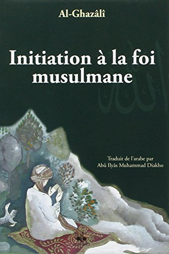 Initiation à la foi musulmane. Bidâyatu-I-Hidâyati