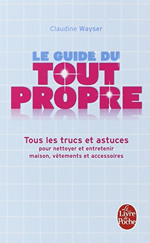 Le guide du tout propre : tous les trucs et astuces pour nettoyer et entretenir maison, vêtements et