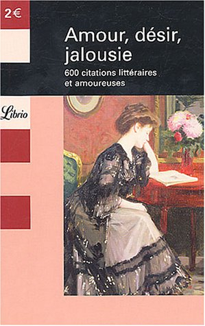 Amour, désir, jalousie : 600 citations littéraires et amoureuses