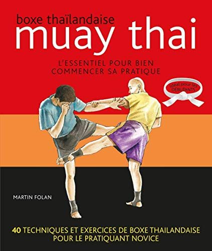 Muay thai. Boxe thaïlandaise : l'essentiel pour bien commencer sa pratique : 40 techniques et exerci