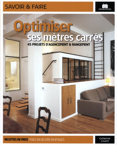 Optimiser ses mètres carrés : 45 projets d'agencement & rangement