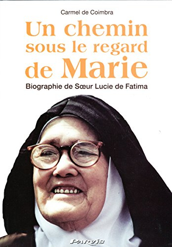 Un chemin sous le regard de Marie : biographie de soeur Lucie de Fatima (soeur Marie Lucie de Jésus 