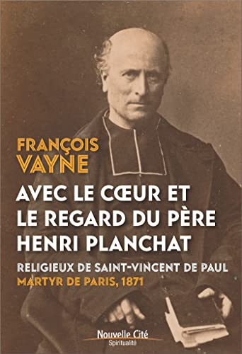 Avec le coeur et le regard du père Henri Planchat : religieux de Saint-Vincent de Paul, martyr de Pa