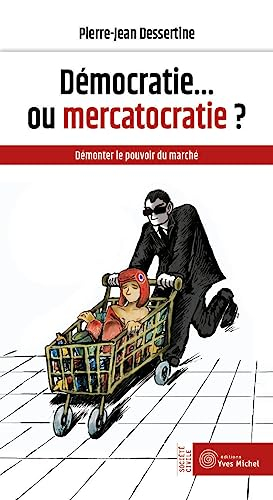 Démocratie... ou mercatocratie ? : démonter le pouvoir du marché