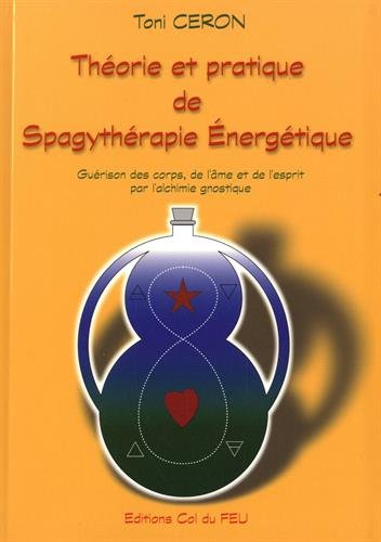 Théorie et pratique de spagythérapie énergétique : guérison des corps, de l'âme et de l'esprit par l
