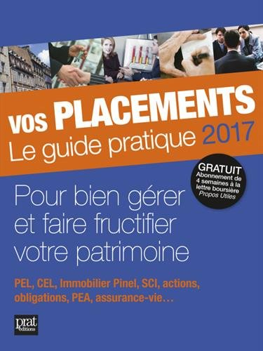 Vos placements, le guide pratique 2017 : mieux les gérer et les faire fructifier : PEL, CEL, immobil