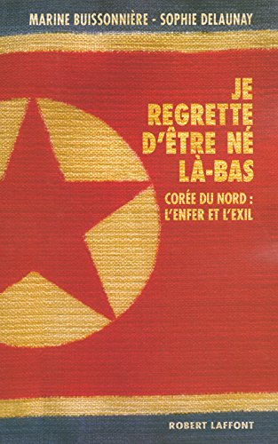 Je regrette d'être né là-bas : Corée du Nord : l'enfer et l'exil