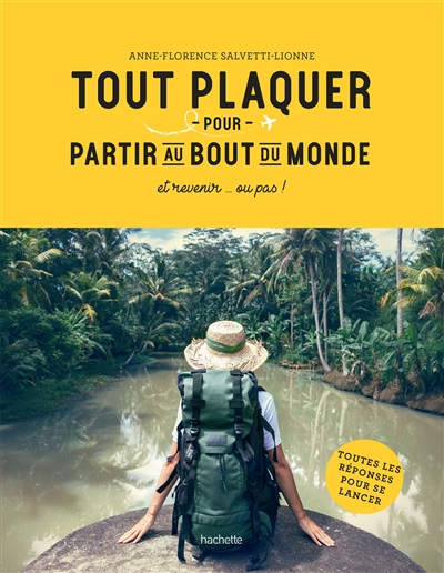 Tout plaquer pour partir au bout du monde : et revenir... ou pas ! : toutes les réponses pour se lan