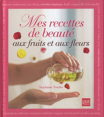 Mes recettes de beauté aux fruits et aux fleurs