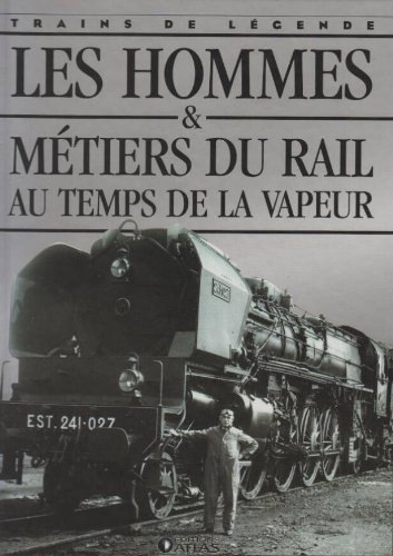 Trains de legende: les hommes et metiers du rail au temps de la vapeur