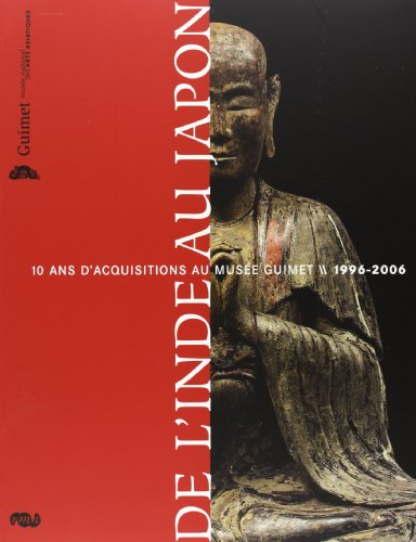 De l'Inde au Japon : 10 ans d'acquisitions au Musée Guimet, 1996-2006 : exposition, Paris, Musée Gui