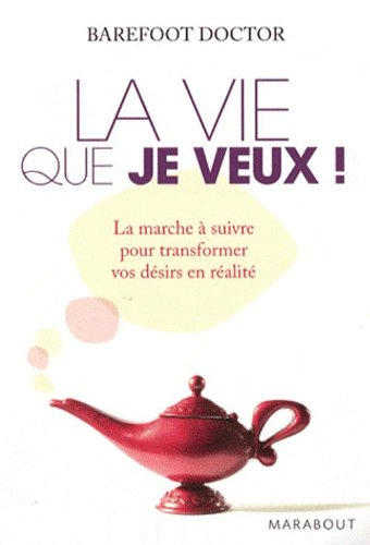 La vie que je veux ! : la marche à suivre pour transformer vos désirs en réalité