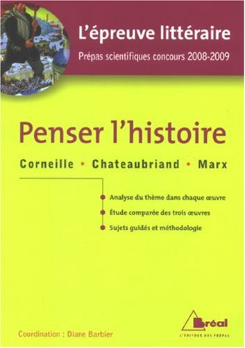 Penser l'histoire : Corneille, Chateaubriand, Marx : l'épreuve littéraire, prépas scientifiques conc