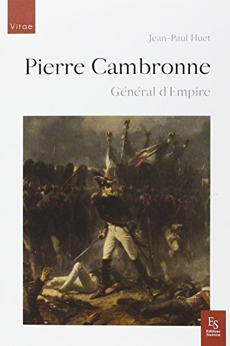 Pierre Cambronne : général d'Empire, 1770-1842 : bien plus qu'un mot, une vraie carrière militaire