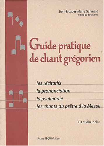 Guide pratique de chant grégorien : les récitatifs, la prononciation, la psalmodie, les chants du pr