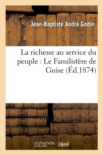 la richesse au service du peuple : le familistère de guise (Éd.1874)