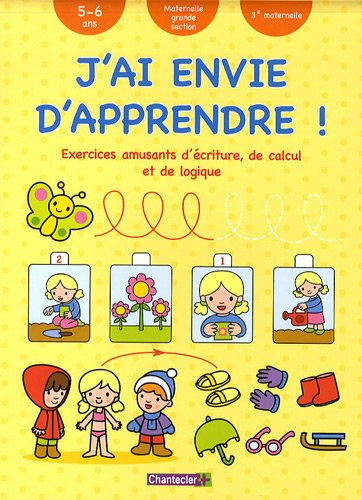 J'ai envie d'apprendre !. Exercices amusants d'écriture, de calcul et de logique : 5-6 ans, maternel