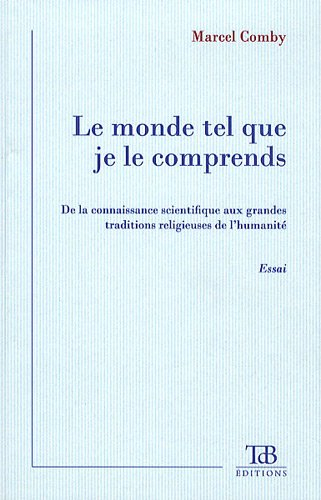 le monde tel que je le comprends : de la connaissance scientifique aux grandes traditions religieuse