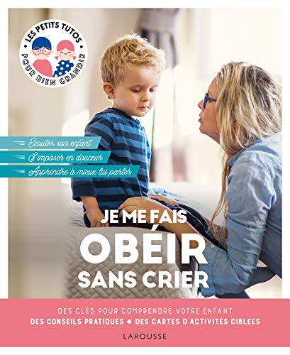 Je me fais obéir sans crier : des clés pour comprendre votre enfant, des conseils pratiques, des car