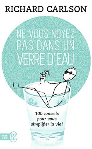 Ne vous noyez pas dans un verre d'eau : cent conseils pour vous simplifier la vie !