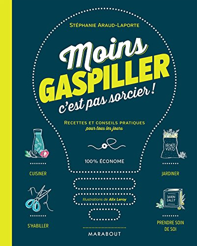 Moins gaspiller, c'est pas sorcier ! : recettes et conseils pratiques pour tous les jours : 100 % éc