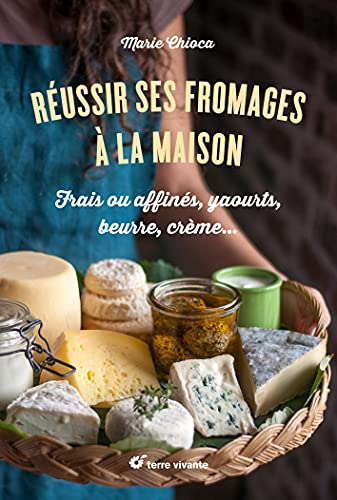 Réussir ses fromages à la maison : frais ou affinés, yaourts, beurre, crème...