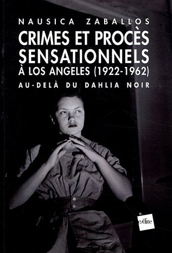 Crimes et procès sensationnels à Los Angeles, 1922-1962 : au-delà du Dahlia noir - Nausica Zaballos